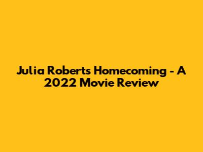 Julia Roberts' "Homecoming" - A 2022 Movie Review