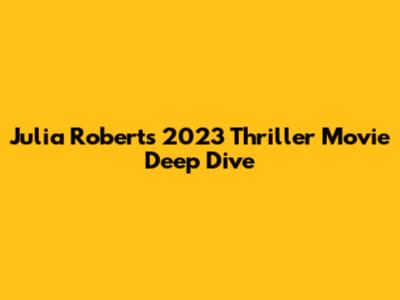 Julia Roberts' 2023 Thriller Movie Deep Dive