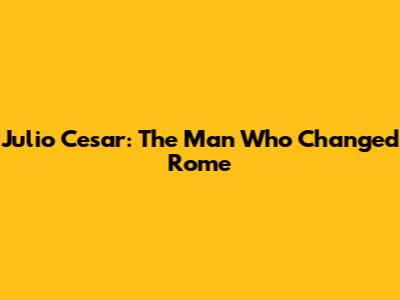 Julio Cesar: The Man Who Changed Rome