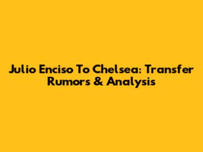 Julio Enciso To Chelsea: Transfer Rumors & Analysis