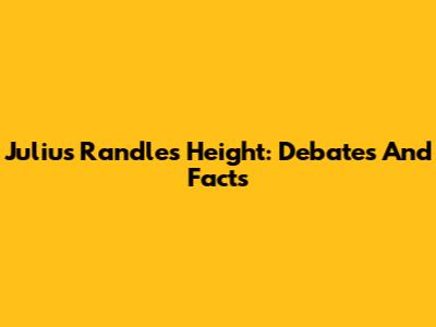 Julius Randle's Height: Debates And Facts