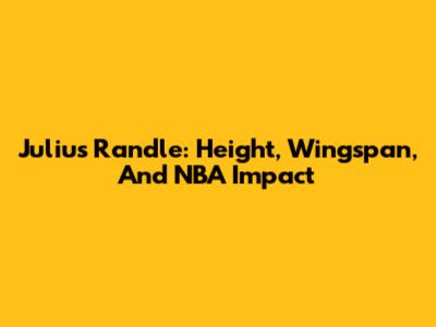 Julius Randle: Height, Wingspan, And NBA Impact