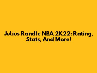 Julius Randle NBA 2K22: Rating, Stats, And More!