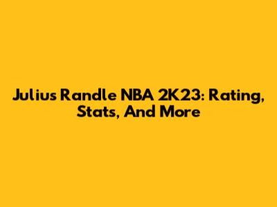 Julius Randle NBA 2K23: Rating, Stats, And More