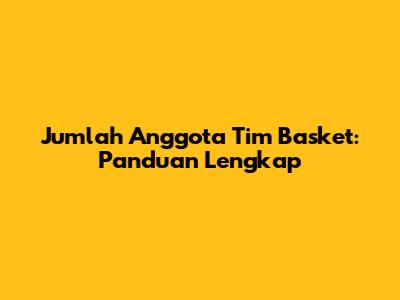 Jumlah Anggota Tim Basket: Panduan Lengkap