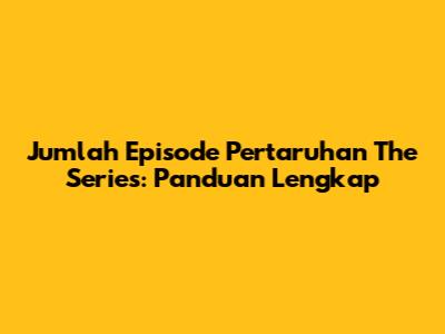 Jumlah Episode Pertaruhan The Series: Panduan Lengkap
