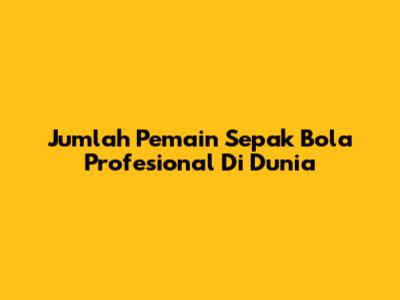 Jumlah Pemain Sepak Bola Profesional Di Dunia