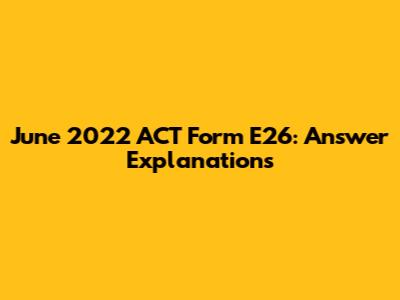 June 2022 ACT Form E26: Answer Explanations