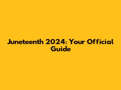Juneteenth 2024: Your Official Guide