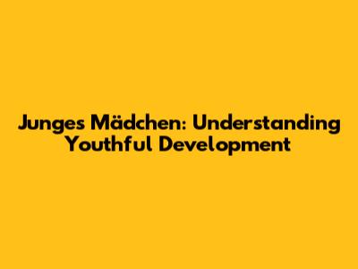 Junges Mädchen: Understanding Youthful Development
