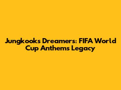 Jungkook's 'Dreamers': FIFA World Cup Anthem's Legacy