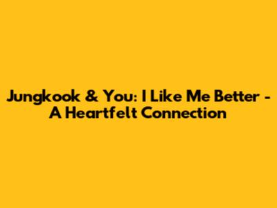Jungkook & You: 'I Like Me Better' - A Heartfelt Connection