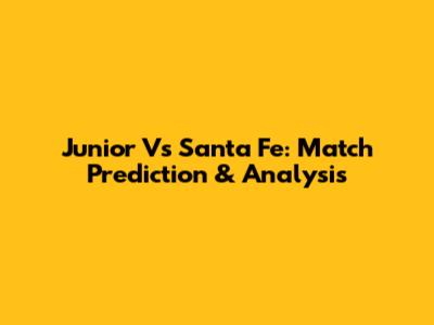Junior Vs Santa Fe: Match Prediction & Analysis