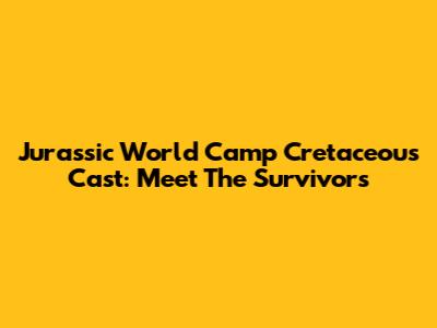Jurassic World Camp Cretaceous Cast: Meet The Survivors