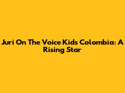 Juri On The Voice Kids Colombia: A Rising Star