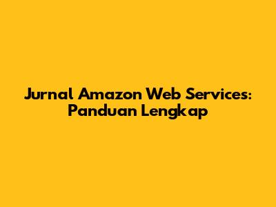 Jurnal Amazon Web Services: Panduan Lengkap
