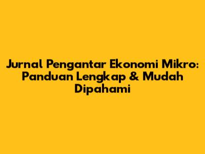 Jurnal Pengantar Ekonomi Mikro: Panduan Lengkap & Mudah Dipahami