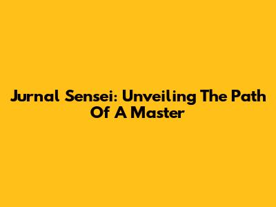 Jurnal Sensei: Unveiling The Path Of A Master
