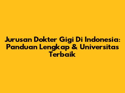 Jurusan Dokter Gigi Di Indonesia: Panduan Lengkap & Universitas Terbaik