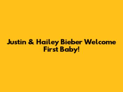Justin & Hailey Bieber Welcome First Baby!