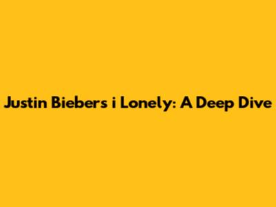 Justin Bieber's "i Lonely": A Deep Dive