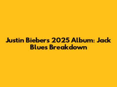 Justin Bieber's 2025 Album: Jack Blues Breakdown