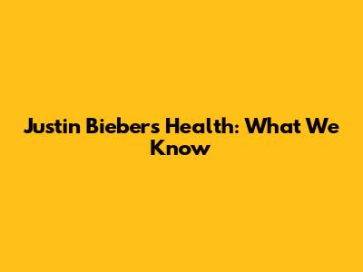 Justin Bieber's Health: What We Know