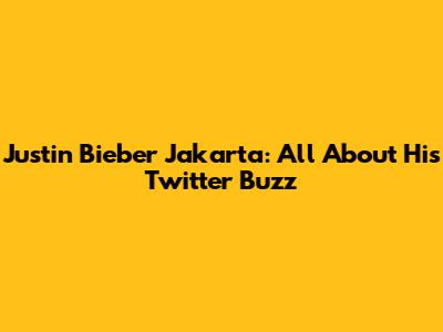 Justin Bieber Jakarta: All About His Twitter Buzz