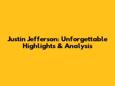 Justin Jefferson: Unforgettable Highlights & Analysis