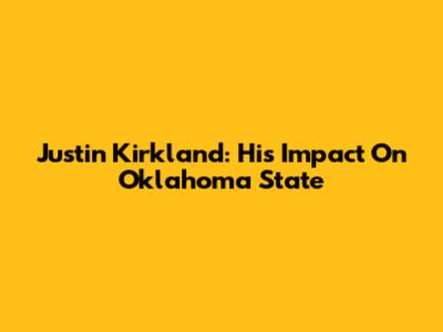 Justin Kirkland: His Impact On Oklahoma State