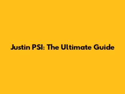 Justin PSI: The Ultimate Guide