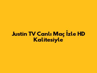 Justin TV Canlı Maç İzle HD Kalitesiyle