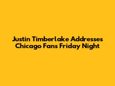 Justin Timberlake Addresses Chicago Fans Friday Night
