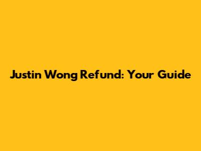 Justin Wong Refund: Your Guide
