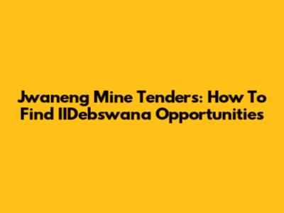 Jwaneng Mine Tenders: How To Find IIDebswana Opportunities