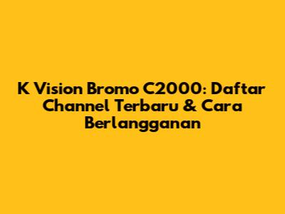 K Vision Bromo C2000: Daftar Channel Terbaru & Cara Berlangganan