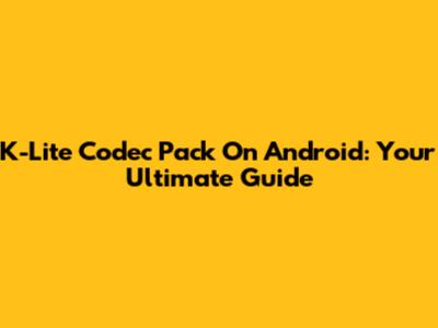K-Lite Codec Pack On Android: Your Ultimate Guide