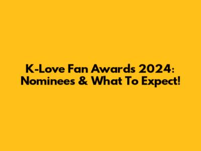 K-Love Fan Awards 2024: Nominees & What To Expect!