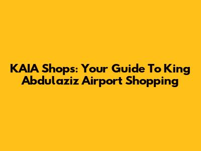 KAIA Shops: Your Guide To King Abdulaziz Airport Shopping