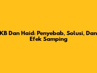 KB Dan Haid: Penyebab, Solusi, Dan Efek Samping