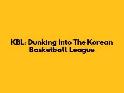 KBL: Dunking Into The Korean Basketball League
