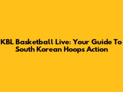 KBL Basketball Live: Your Guide To South Korean Hoops Action