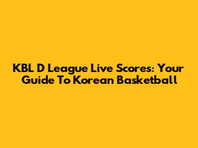 KBL D League Live Scores: Your Guide To Korean Basketball