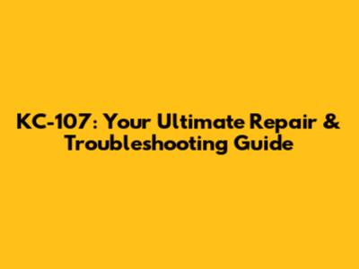 KC-107: Your Ultimate Repair & Troubleshooting Guide