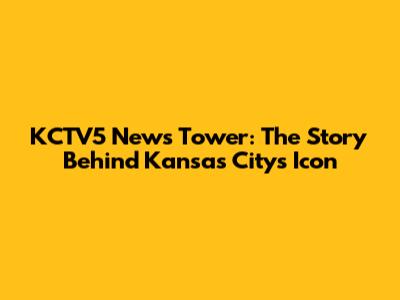 KCTV5 News Tower: The Story Behind Kansas City's Icon
