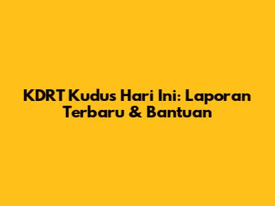 KDRT Kudus Hari Ini: Laporan Terbaru & Bantuan