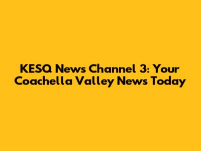 KESQ News Channel 3: Your Coachella Valley News Today