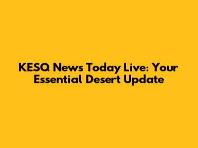 KESQ News Today Live: Your Essential Desert Update