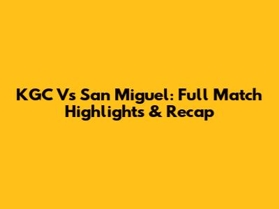 KGC Vs San Miguel: Full Match Highlights & Recap