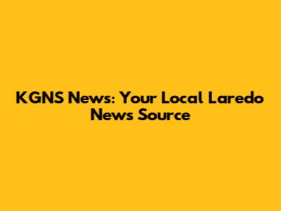 KGNS News: Your Local Laredo News Source